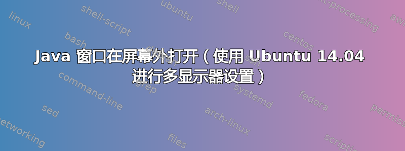 Java 窗口在屏幕外打开（使用 Ubuntu 14.04 进行多显示器设置）