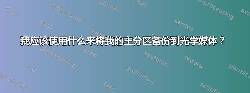 我应该使用什么来将我的主分区备份到光学媒体？