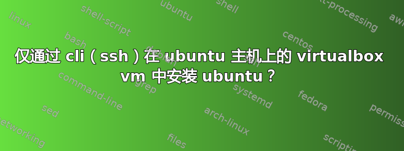 仅通过 cli（ssh）在 ubuntu 主机上的 virtualbox vm 中安装 ubuntu？