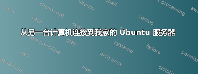 从另一台计算机连接到我家的 Ubuntu 服务器