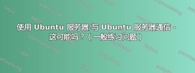 使用 Ubuntu 服务器/与 Ubuntu 服务器通信 - 这可能吗？（一般练习问题）