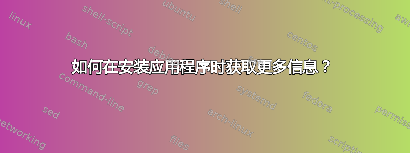 如何在安装应用程序时获取更多信息？