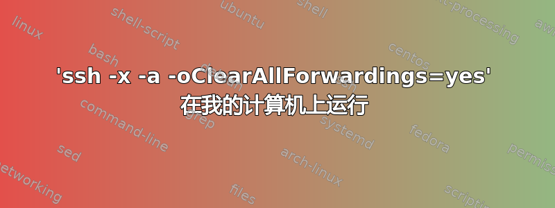 'ssh -x -a -oClearAllForwardings=yes' 在我的计算机上运行