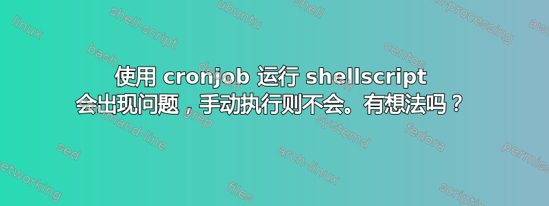 使用 cronjob 运行 shellscript 会出现问题，手动执行则不会。有想法吗？