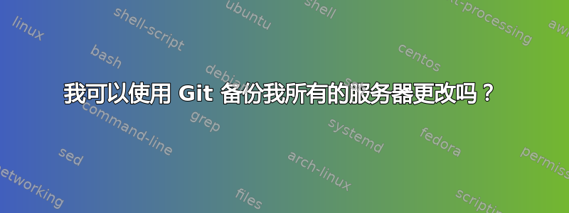 我可以使用 Git 备份我所有的服务器更改吗？