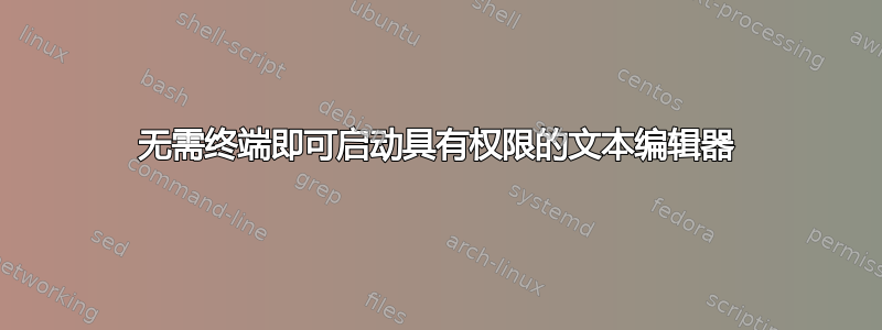 无需终端即可启动具有权限的文本编辑器