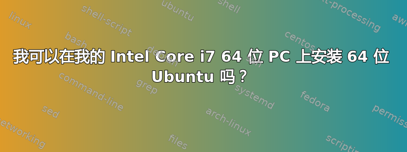 我可以在我的 Intel Core i7 64 位 PC 上安装 64 位 Ubuntu 吗？