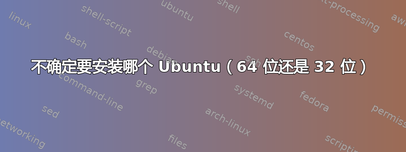 不确定要安装哪个 Ubuntu（64 位还是 32 位）