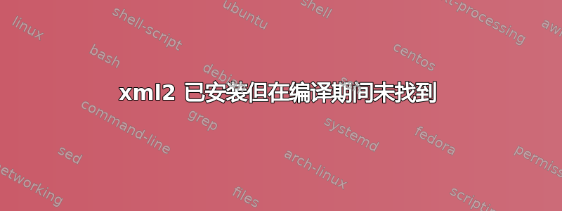 xml2 已安装但在编译期间未找到