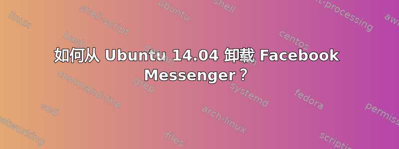 如何从 Ubuntu 14.04 卸载 Facebook Messenger？