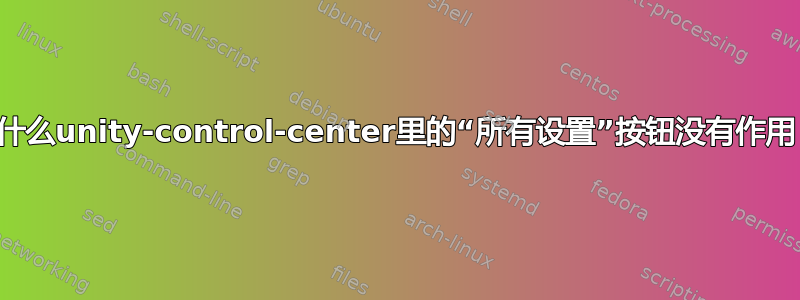 为什么unity-control-center里的“所有设置”按钮没有作用？