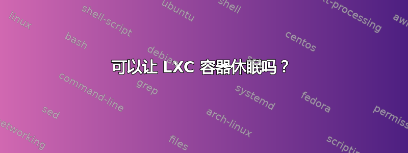 可以让 LXC 容器休眠吗？