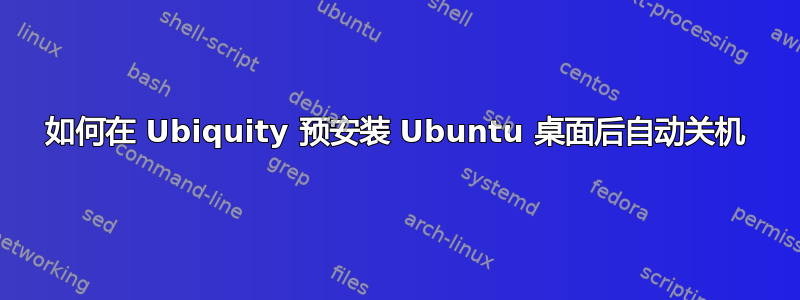 如何在 Ubiquity 预安装 Ubuntu 桌面后自动关机