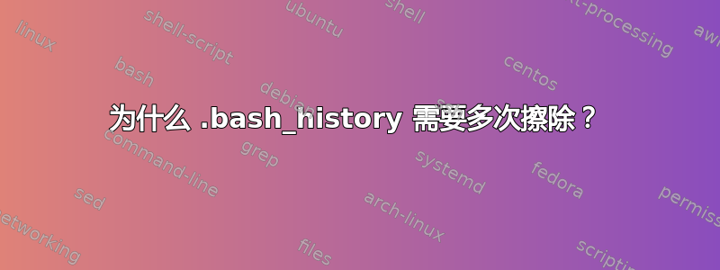 为什么 .bash_history 需要多次擦除？