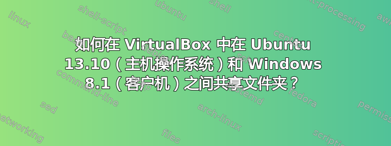 如何在 VirtualBox 中在 Ubuntu 13.10（主机操作系统）和 Windows 8.1（客户机）之间共享文件夹？