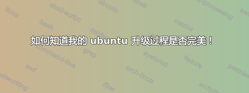 如何知道我的 ubuntu 升级过程是否完美！