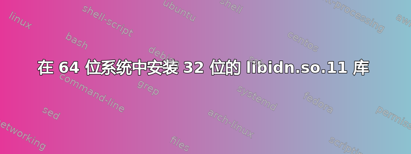 在 64 位系统中安装 32 位的 libidn.so.11 库