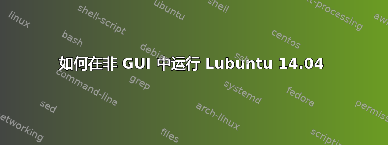 如何在非 GUI 中运行 Lubuntu 14.04