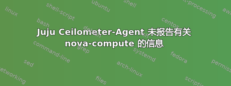 Juju Ceilometer-Agent 未报告有关 nova-compute 的信息