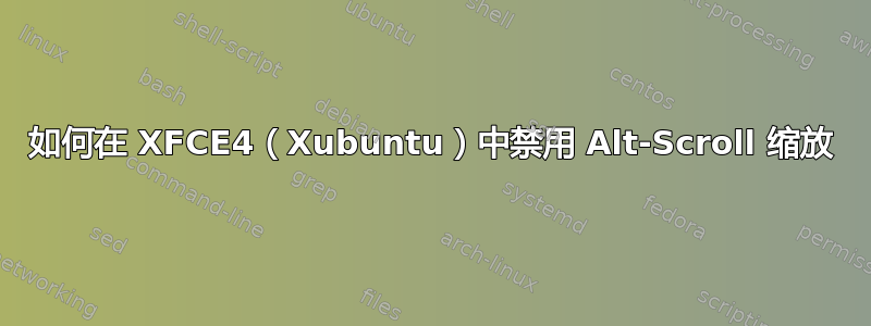 如何在 XFCE4（Xubuntu）中禁用 Alt-Scroll 缩放