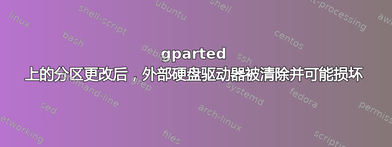 gparted 上的分区更改后，外部硬盘驱动器被清除并可能损坏