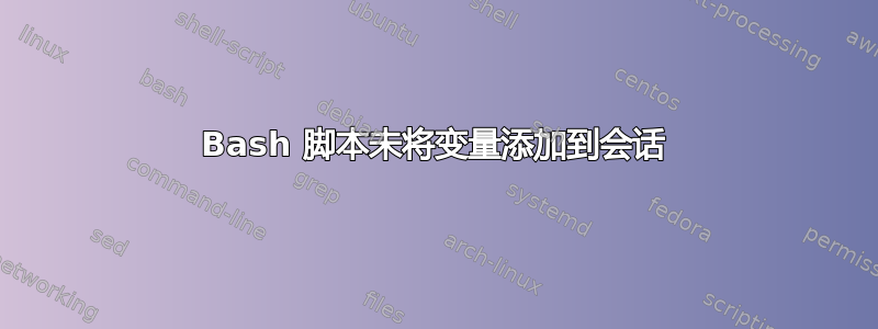 Bash 脚本未将变量添加到会话