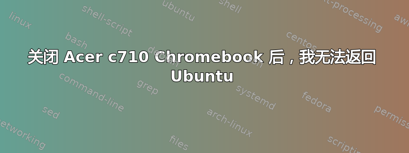 关闭 Acer c710 Chromebook 后，我无法返回 Ubuntu