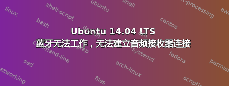 Ubuntu 14.04 LTS 蓝牙无法工作，无法建立音频接收器连接