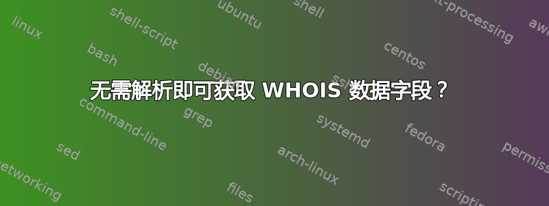 无需解析即可获取 WHOIS 数据字段？