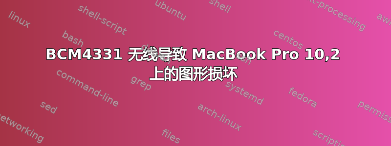 BCM4331 无线导致 MacBook Pro 10,2 上的图形损坏