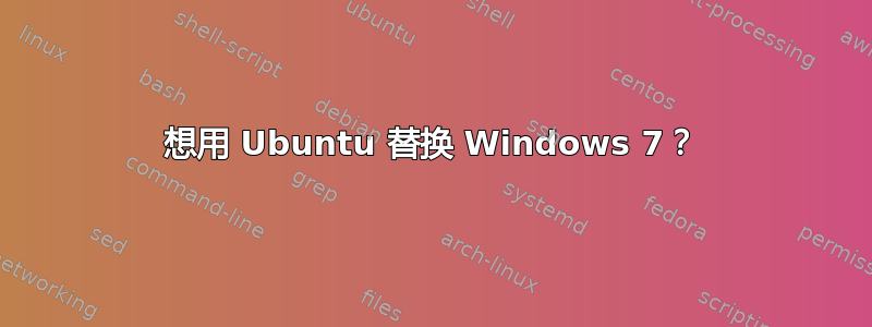 想用 Ubuntu 替换 Windows 7？