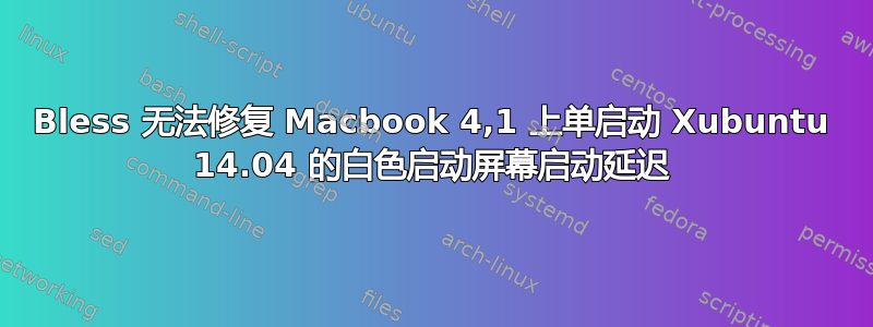 Bless 无法修复 Macbook 4,1 上单启动 Xubuntu 14.04 的白色启动屏幕启动延迟