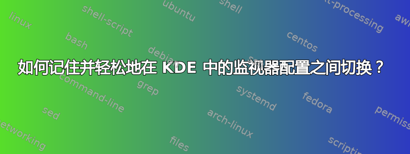 如何记住并轻松地在 KDE 中的监视器配置之间切换？