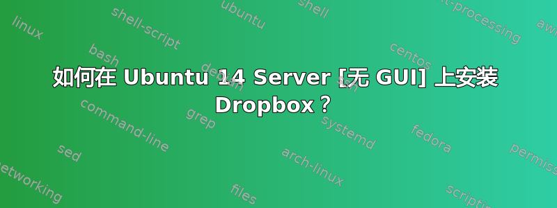 如何在 Ubuntu 14 Server [无 GUI] 上安装 Dropbox？