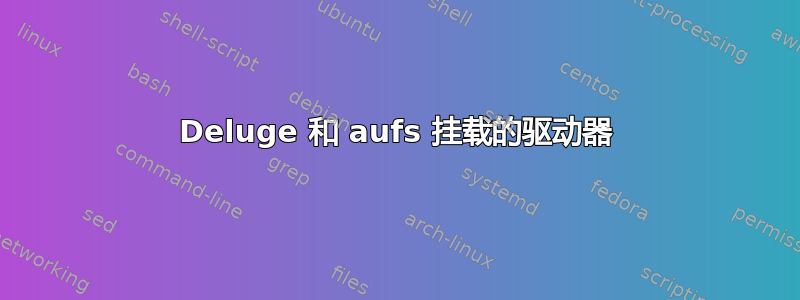 Deluge 和 aufs 挂载的驱动器