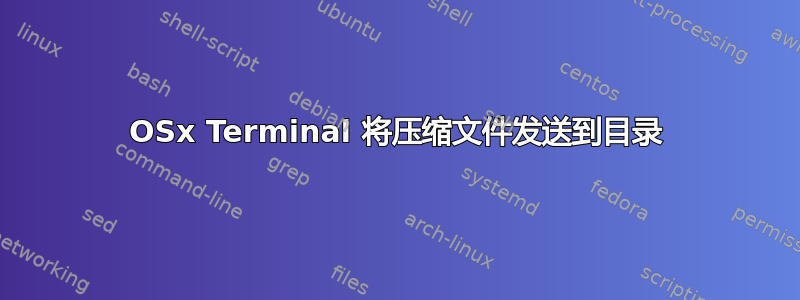 OSx Terminal 将压缩文件发送到目录