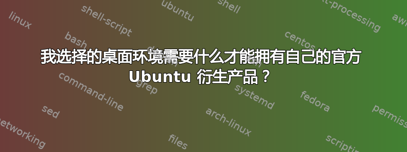 我选择的桌面环境需要什么才能拥有自己的官方 Ubuntu 衍生产品？