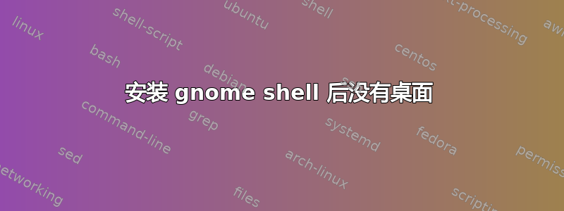 安装 gnome shell 后没有桌面