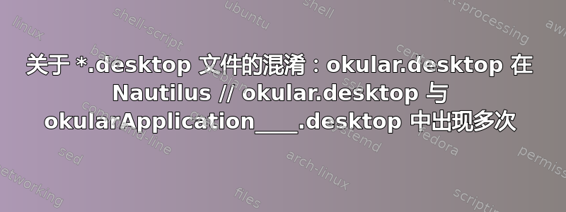 关于 *.desktop 文件的混淆：okular.desktop 在 Nautilus // okular.desktop 与 okularApplication____.desktop 中出现多次