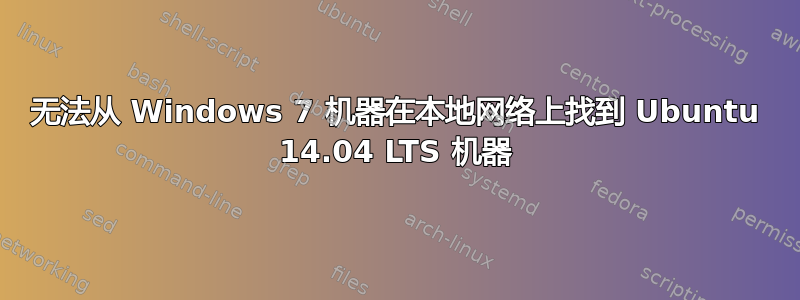 无法从 Windows 7 机器在本地网络上找到 Ubuntu 14.04 LTS 机器