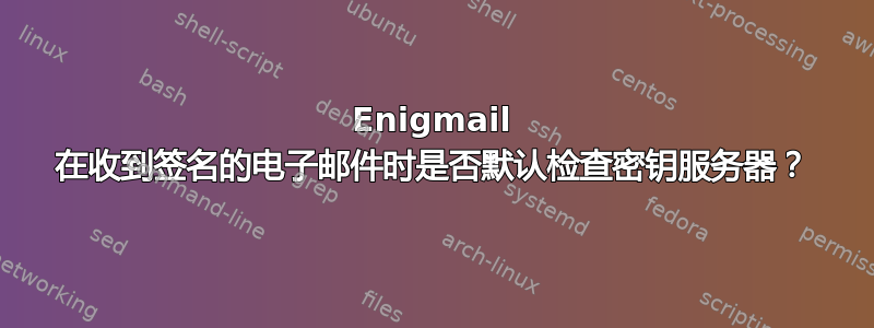 Enigmail 在收到签名的电子邮件时是否默认检查密钥服务器？