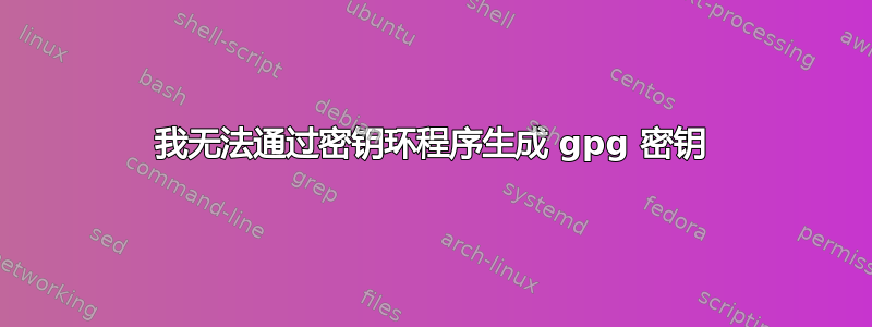 我无法通过密钥环程序生成 gpg 密钥