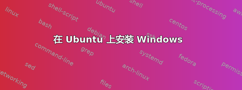 在 Ubuntu 上安装 Windows 