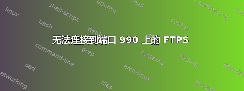 无法连接到端口 990 上的 FTPS