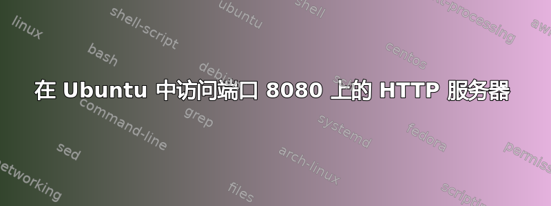 在 Ubuntu 中访问端口 8080 上的 HTTP 服务器