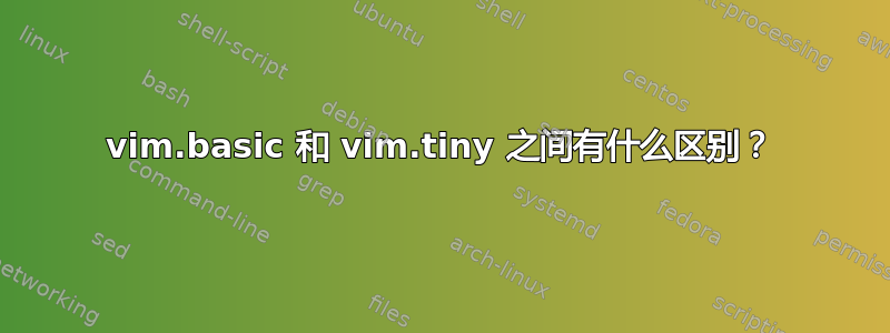 vim.basic 和 vim.tiny 之间有什么区别？