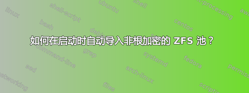 如何在启动时自动导入非根加密的 ZFS 池？