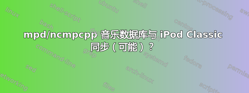 mpd/ncmpcpp 音乐数据库与 iPod Classic 同步（可能）？