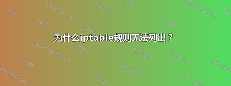 为什么iptable规则无法列出？