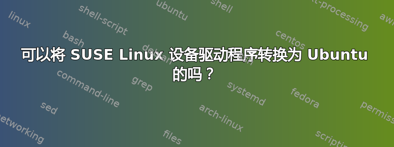 可以将 SUSE Linux 设备驱动程序转换为 Ubuntu 的吗？